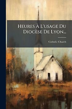Heures Ã L'usage Du Diocèse De Lyon...