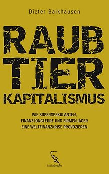 Raubtierkapitalismus. Wie Superspekulanten, Finanzjongleure und Firmenjäger eine Weltfinanzkrise provozieren