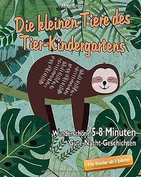 Die kleinen Tiere des Tier-Kindergartens: Wunderschöne 5 - 8 Minuten Gute-Nacht-Geschichten für Kinder ab 3 Jahren