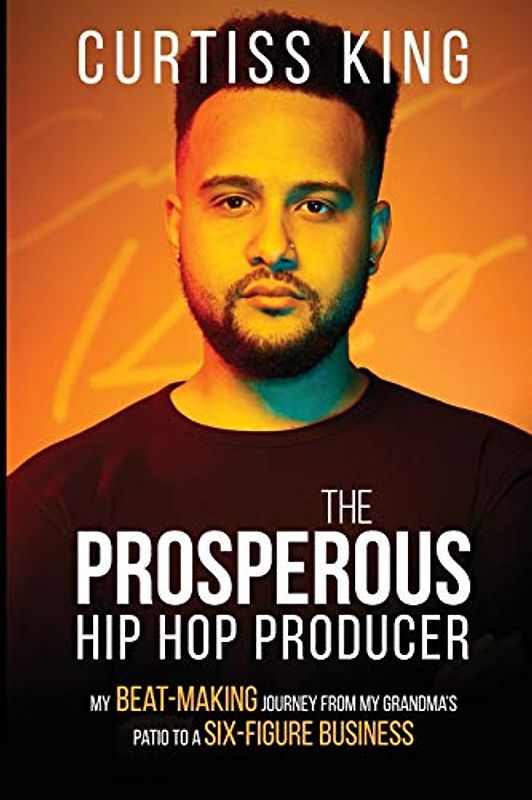 The Prosperous Hip Hop Producer: My Beat-Making Journey from My Grandma's Patio to a Six-Figure Business (The Prosperous Series, Band 2)