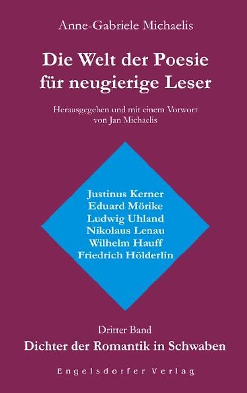 Die Welt der Poesie für neugierige Leser. Dritter Band: Dichter der Romantik in Schwaben (Justinus Kerner, Eduard Mörike, Ludwig Uhland, Nikolaus Lenau, Wilhelm Hauff, Friedrich Hölderlin)