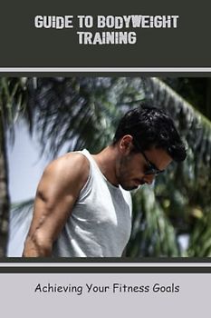 Guide To Bodyweight Training: Achieving Your Fitness Goals