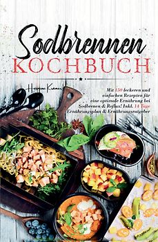 Sodbrennen Kochbuch – 150 bekömmliche Rezepte für eine magenfreundliche Ernährung bei Sodbrennen und Reflux