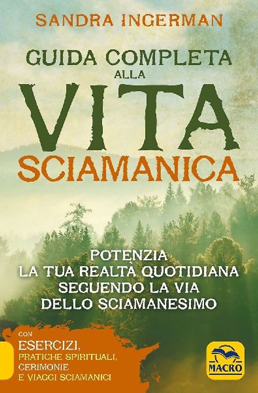 Guida completa alla vita sciamanica. Potenzia la tua realtà quotidiana seguendo la via dello sciamanesimo