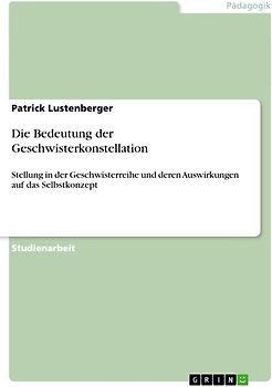 Die Bedeutung der Geschwisterkonstellation. Stellung in der Geschwisterreihe und deren Auswirkungen auf das Selbstkonzept