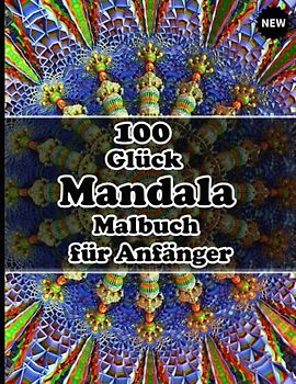 100 Glück Mandala Malbuch für Anfänger: Ein Malbuch für Erwachsene mit 100 detaillierten Mandalas zur Entspannung und zum Stressabbau.