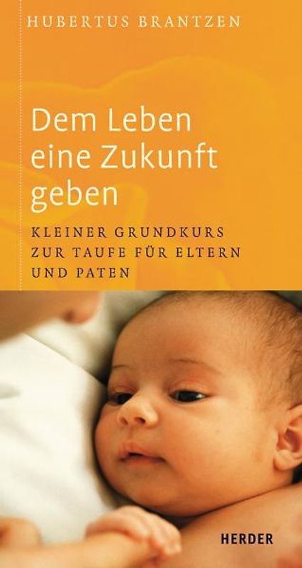 Dem Leben eine Zukunft geben. Kleiner Grundkurs zur Taufe für Eltern und Paten