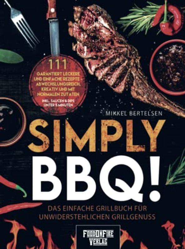 Simply BBQ! Das einfache Grillbuch für unwiderstehlichen Grillgenuss: 111 garantiert leckere und einfache Rezepte - Abwechslungsreich, kreativ und mit ... Für entspannte Grillabende und echte Genießer
