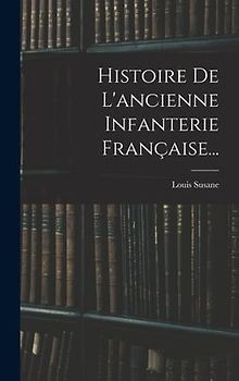 Histoire De L'ancienne Infanterie Française...