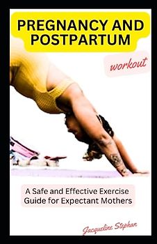 PREGNANCY AND POSTPARTUM WORKWOUT: A Safe and Effective Exercise Guide for Expectant Mothers