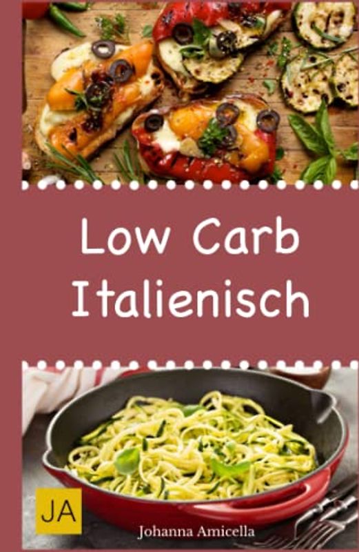 Low Carb Italienisch: Leckere, schnelle und einfache Low-Carb-Rezepte die Ihnen dabei helfen die nervenden Kilos loszuwerden!: Mit kohlenhydratfreien Rezepten schnell und einfach abnehmen!