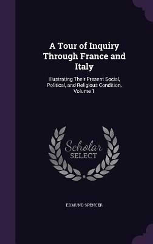 A Tour of Inquiry Through France and Italy: Illustrating Their Present Social, Political, and Religious Condition, Volume 1