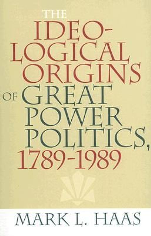 The Ideological Origins of Great Power Politics, 1789-1989