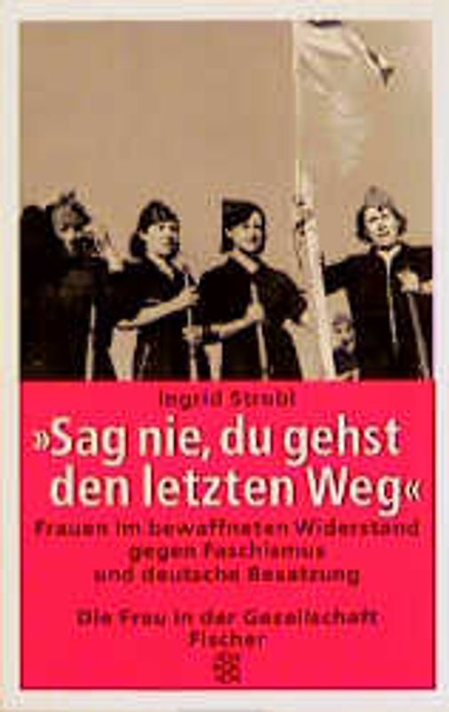 Sag nie, du gehst den letzten Weg. Frauen im bewaffneten Widerstand gegen Faschismus und deutsche Besatzung