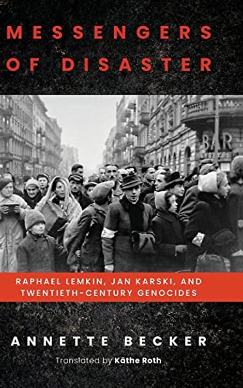 Messengers of Disaster: Raphael Lemkin, Jan Karski, and Twentieth-Century Genocides (George L. Mosse Series in the History of European Culture, Sexuality, and Ideas)