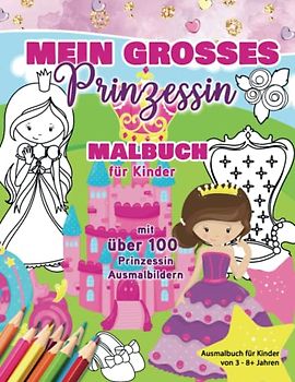 Mein großes Prinzessin Malbuch Malbuch für Kinder mit über 100 Prinzessin Ausmalbildern: Ausmalbuch für Kinder von 3 - 8+ Jahren