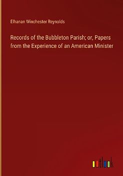 Records of the Bubbleton Parish; or, Papers from the Experience of an American Minister