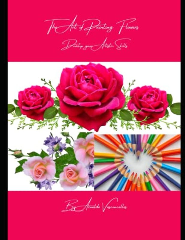 THE ART OF PAINTING FLOWERS: Develop Your Artistic Skills
