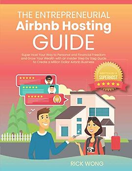 The Entrepreneurial Airbnb Hosting Guide: Super Host Your Way to Personal and Financial Freedom and Grow Your Wealth with Insider Step by Step Guide to Create A Million Dollar Airbnb Business