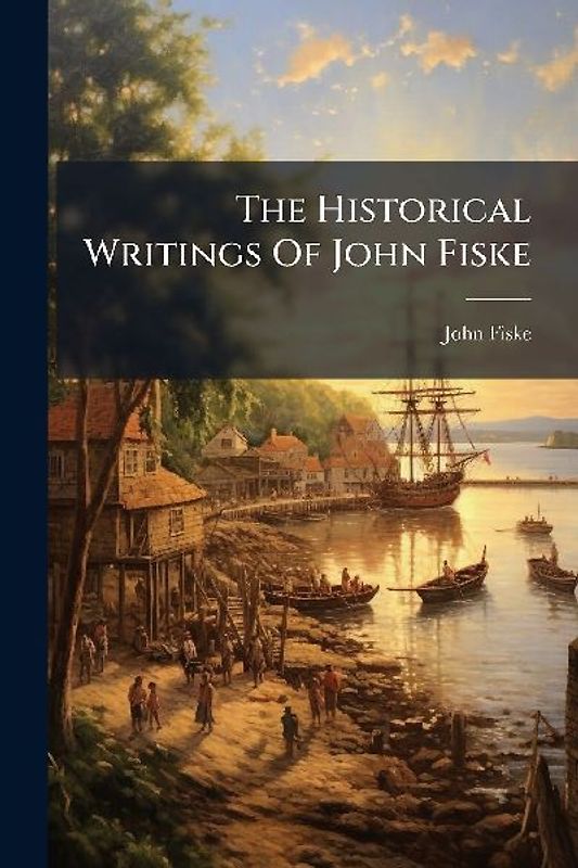 The Historical Writings Of John Fiske