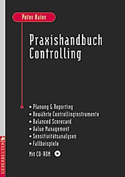 Praxishandbuch Controlling. Planung & Reporting - Bewährte Controllinginstrumente - Balanced Scorecard - Value Management - Sensitivitätsanalysen - Fallbeispiele