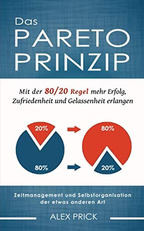 Das Pareto-Prinzip: Mit der 80/20 Regel mehr Erfolg, Zufriedenheit und Gelassenheit erlangen. Zeitmanagement und Selbstorganisation der etwas anderen Art.