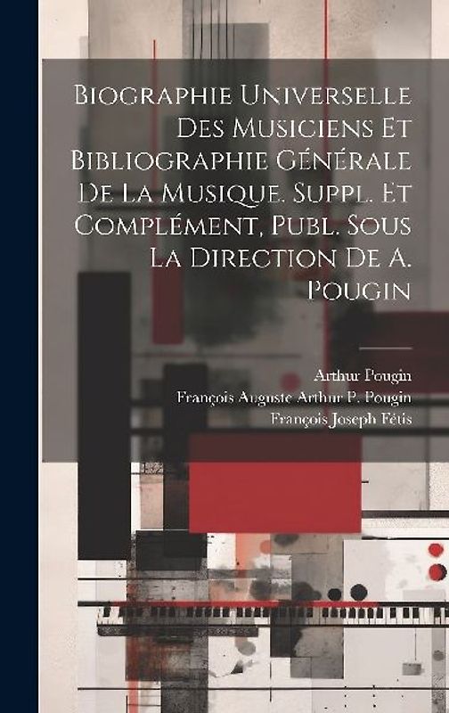 Biographie Universelle Des Musiciens Et Bibliographie Générale De La Musique. Suppl. Et Complément, Publ. Sous La Direction De A. Pougin