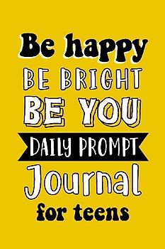 Be Happy Be Bright Be You Daily Prompt Journal for Teens