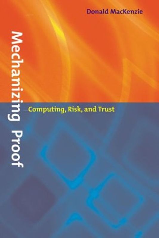 Mechanizing Proof: Computing, Risk, and Trust (Inside Technology) - MacKenzie, Donald