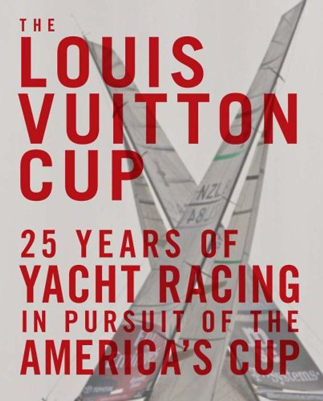 The Louis Vuitton Cup: 25 Years of Yacht Racing in Pursuit of the America's Cup: 25 Years of Yacht Racing in Pursuit of America's Cup - François Chevalier
