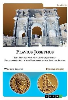 Flavius Josephus. Sein Progress vom Mitglied der jüdischen Priesteraristokratie zum Historiker in der Zeit der Flavier