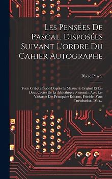 Les Pensées De Pascal, Disposées Suivant L'ordre Du Cahier Autographe: Texte Critique Établi D'après Le Manuscrit Original Et Les Deux Copies De La Bi
