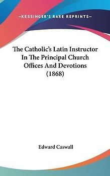 The Catholic's Latin Instructor In The Principal Church Offices And Devotions (1868)