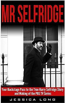 Mr Selfridge: Your Backstage Pass to the True Harry Selfridge Story and Making of the PBS TV Series (British TV Drama & Movie Series, Band 7)