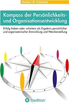 Kompass der Persönlichkeits- und Organisationsentwicklung: Erfolg haben oder scheitern als Ergebnis persönlicher und organisatorischer Entwicklung und Weichenstellung