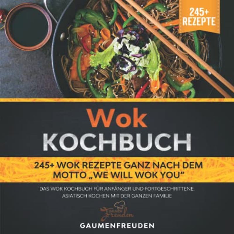 Wok Kochbuch – 245+ Wok Rezepte ganz nach dem Motto „We will wok you“: Das Wok Kochbuch für Anfänger und Fortgeschrittene. Asiatisch kochen mit der ganzen Familie