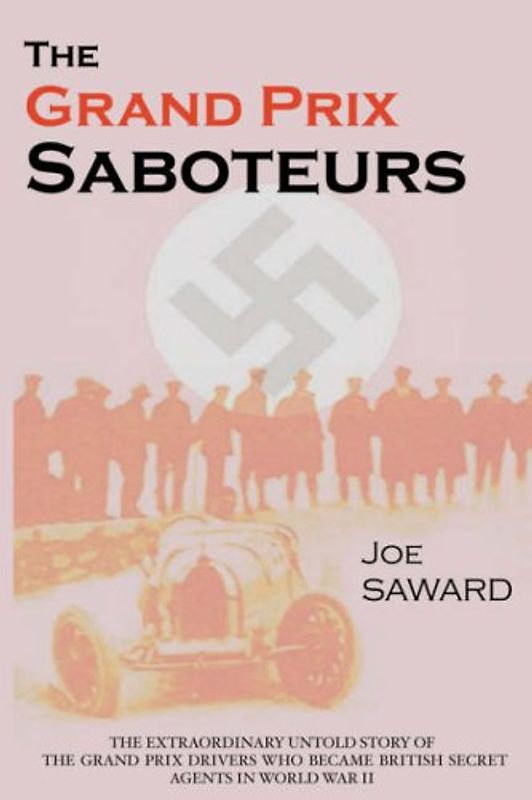The Grand Prix Saboteurs: The Grand Prix Drivers Who Became British Secret Agents During World War II - Saward, Joe