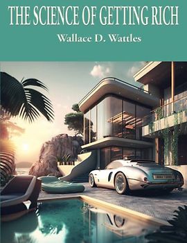 The Science of Getting Rich: Complete and Unabridged (Wallace D. Wattles Science of Series, Band 1)