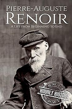 Pierre-Auguste Renoir: A Life from Beginning to End (Biographies of Painters)