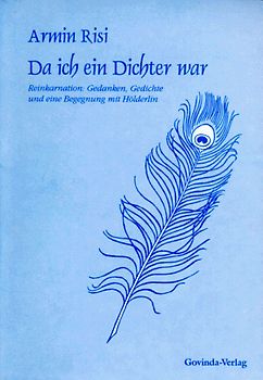 Da ich ein Dichter war. Reinkarnation: Gedanken, Gedichte und eine Begegnung mit Hölderlin