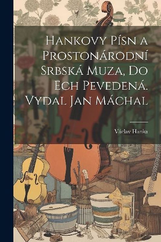 Hankovy písn a Prostonárodní srbská muza, do ech pevedená. Vydal Jan Máchal
