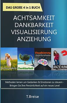 Achtsamkeit | Dankbarkeit | Visualisierung | Anziehung - Das große 4 in 1 Buch: Methoden lernen um Gedanken & Emotionen zu steuern