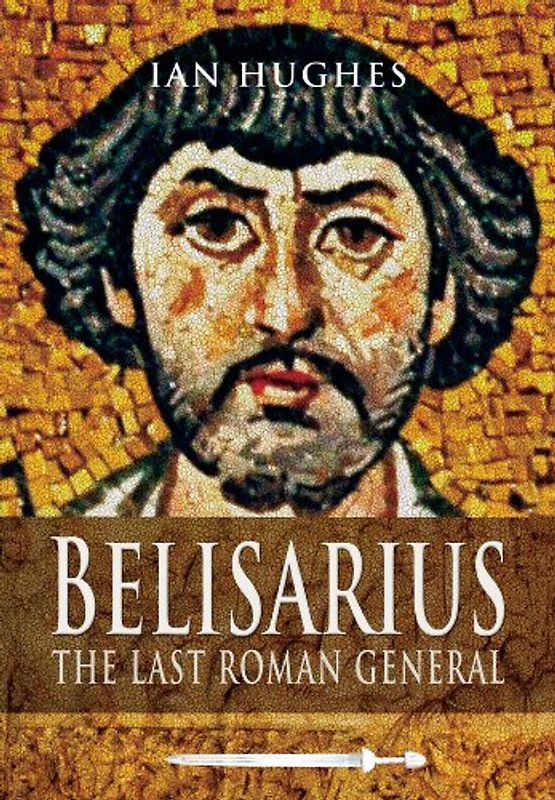 Belisarius the Last Roman General - Hughes, Ian