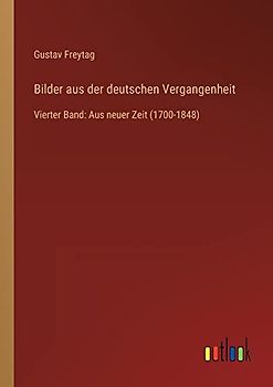 Bilder aus der deutschen Vergangenheit: Vierter Band: Aus neuer Zeit (1700-1848)