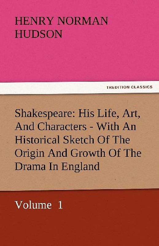 Shakespeare: His Life, Art, And Characters - With An Historical Sketch Of The Origin And Growth Of The Drama In England