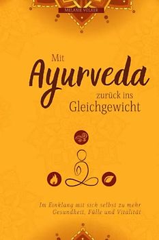 Mit Ayurveda zurück ins Gleichgewicht: Aktivieren Sie Ihre Selbstheilung, verbessern Sie Ihren Stoffwechsel und erreichen Sie mehr Gesundheit, Ausgeglichenheit und Vitalität