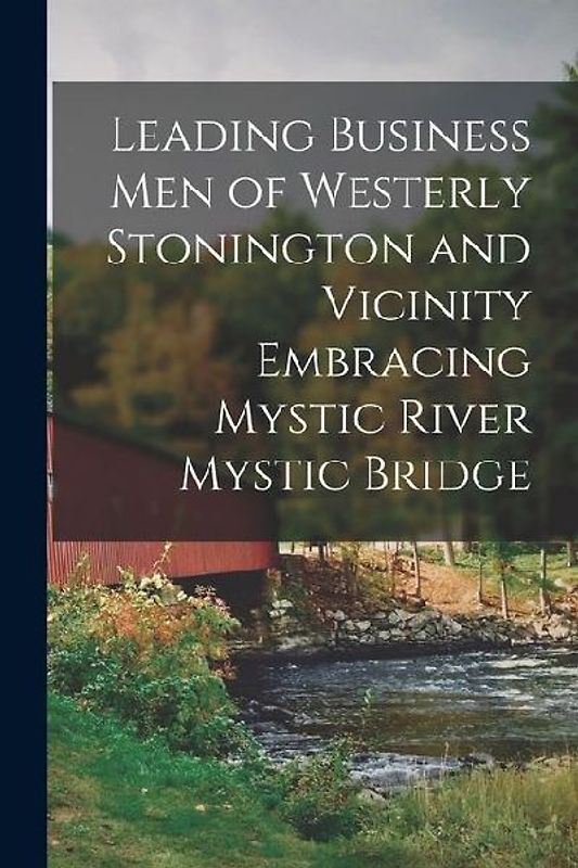 Leading Business Men of Westerly Stonington and Vicinity Embracing Mystic River Mystic Bridge