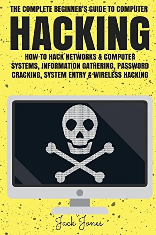 Hacking: The Complete Beginner’s Guide To Computer Hacking: How To Hack Networks and Computer Systems, Information Gathering, Password Cracking, ... Online anonymity, IP Address, Privacy)