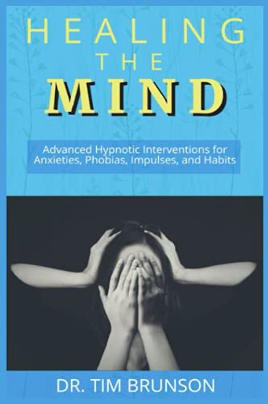 Healing the Mind: Advanced Hypnotic Interventions for Anxieties, Phobias, Impulses, and Habits