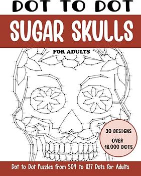 Dot to Dot Sugar Skulls for Adults: Sugar Skulls Connect the Dots Book for Adults (Over 18000 dots) (Dot to Dot Books for Adults)